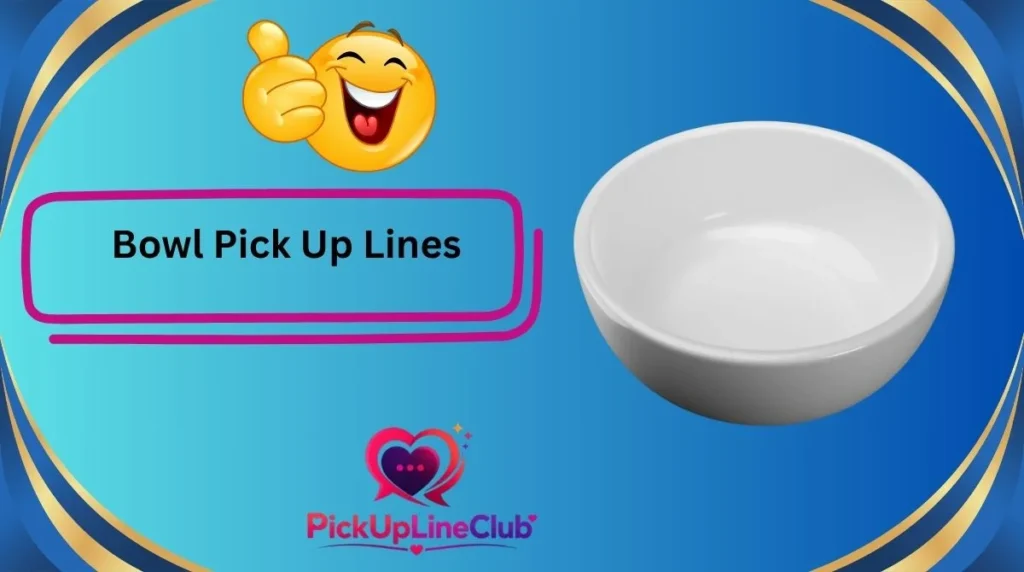 Bowl Pick Up Lines