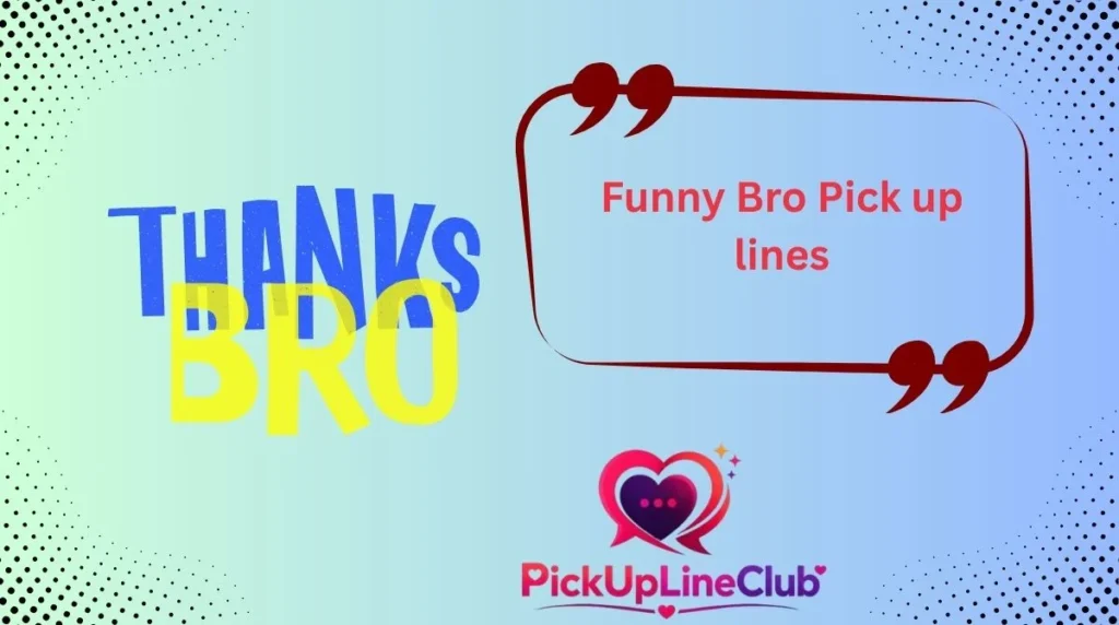 Funny Bro Pick up lines