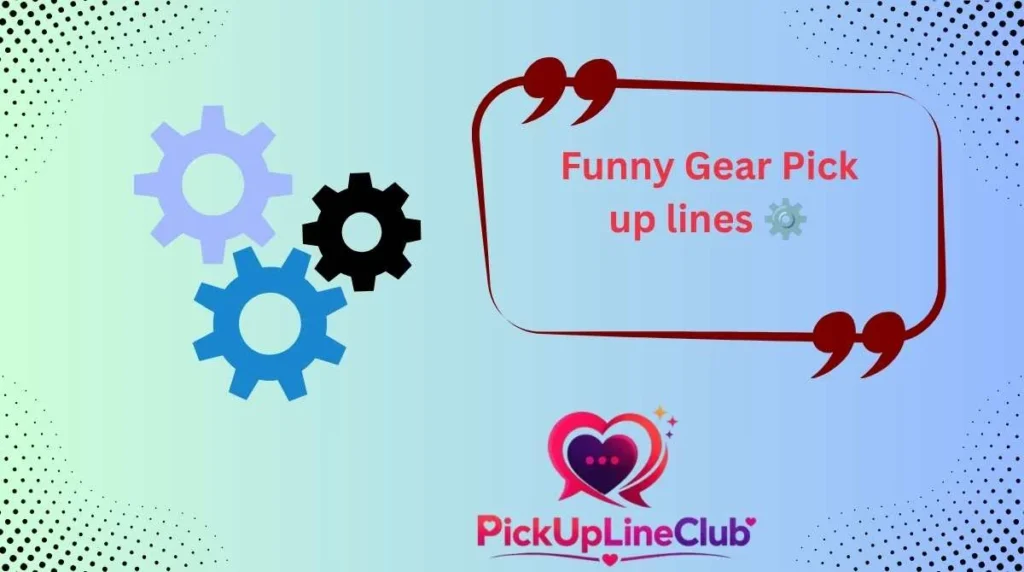 Funny Gear Pick up lines 