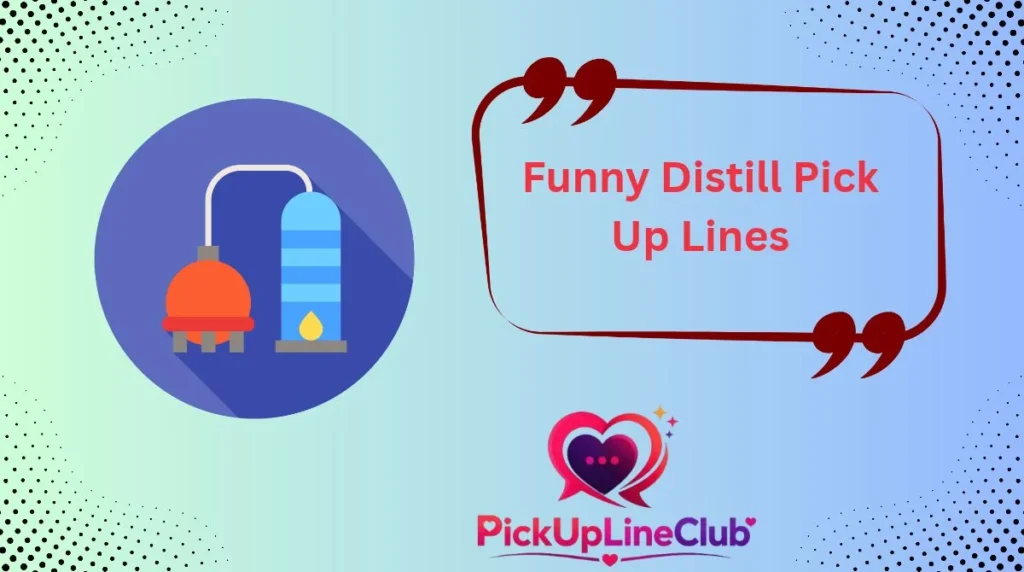Funny Distill Pick Up Lines